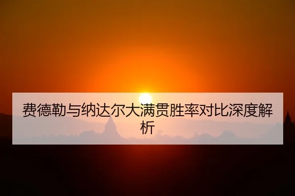 费德勒与纳达尔大满贯胜率对比深度解析